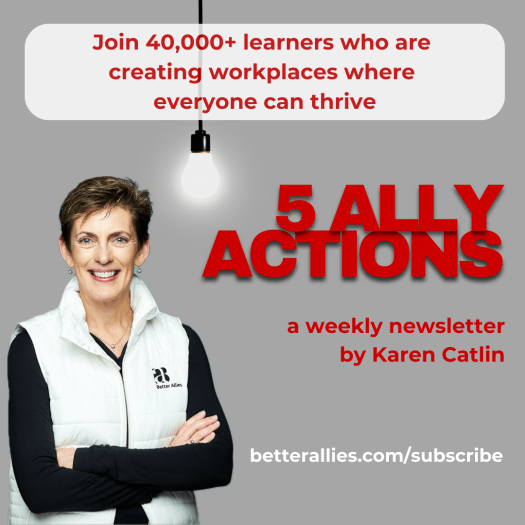 Photo of Karen Catlin with a large smile, standing near a suspended glowing light bulb. The next reads Join 40,000+ learners who are creating workplaces where everyone can thrive with 5 Ally Actions, a weekly newsletter by Karen Catlin. The URL is Better Allies dot com slash subscribe.